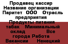 Продавец-кассир › Название организации ­ Паритет, ООО › Отрасль предприятия ­ Продукты питания, табак › Минимальный оклад ­ 21 000 - Все города Работа » Вакансии   . Ненецкий АО,Верхняя Мгла д.